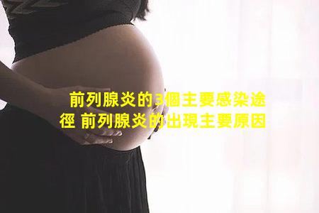前列腺炎的3個主要感染途徑 前列腺炎的出現主要原因